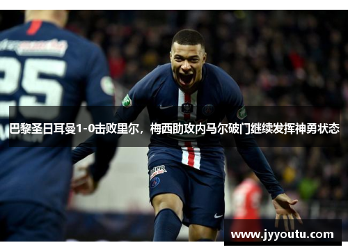 巴黎圣日耳曼1-0击败里尔，梅西助攻内马尔破门继续发挥神勇状态