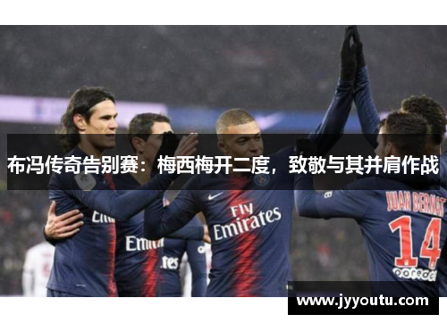 布冯传奇告别赛：梅西梅开二度，致敬与其并肩作战