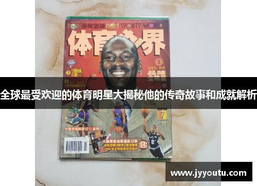 全球最受欢迎的体育明星大揭秘他的传奇故事和成就解析