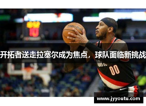 开拓者送走拉塞尔成为焦点，球队面临新挑战