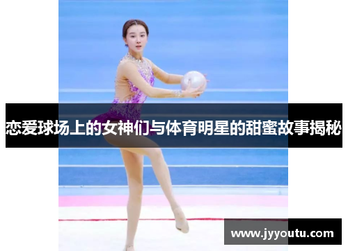 恋爱球场上的女神们与体育明星的甜蜜故事揭秘