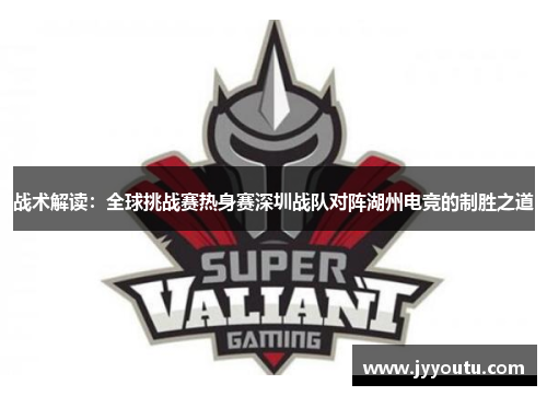 战术解读：全球挑战赛热身赛深圳战队对阵湖州电竞的制胜之道