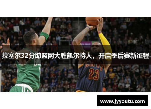 拉塞尔32分助篮网大胜凯尔特人，开启季后赛新征程
