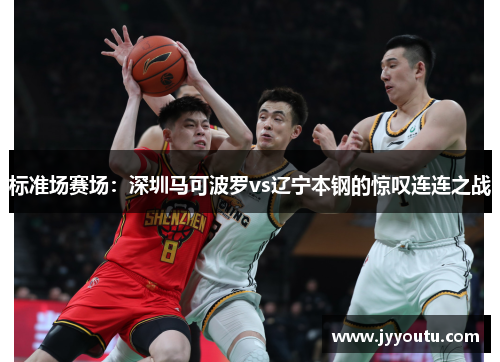 标准场赛场：深圳马可波罗vs辽宁本钢的惊叹连连之战