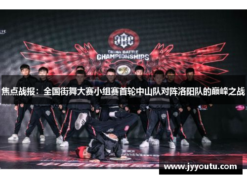 焦点战报：全国街舞大赛小组赛首轮中山队对阵洛阳队的巅峰之战