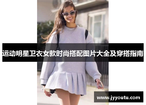 运动明星卫衣女款时尚搭配图片大全及穿搭指南