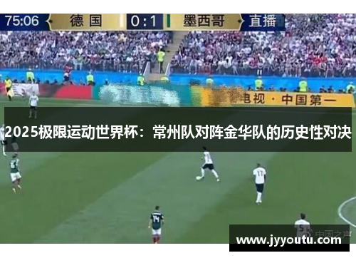 2025极限运动世界杯：常州队对阵金华队的历史性对决