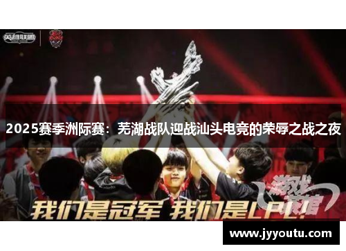 2025赛季洲际赛：芜湖战队迎战汕头电竞的荣辱之战之夜