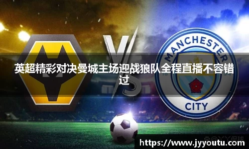 英超精彩对决曼城主场迎战狼队全程直播不容错过