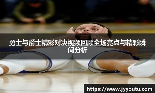 勇士与爵士精彩对决视频回顾全场亮点与精彩瞬间分析