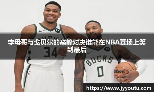 字母哥与戈贝尔的巅峰对决谁能在NBA赛场上笑到最后